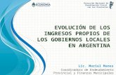 EVOLUCIÓN DE LOS INGRESOS PROPIOS DE LOS GOBIERNOS LOCALES EN ARGENTINA Lic. Mariel Manes Coordinadora de Endeudamiento Provincial y Finanzas Municipales.