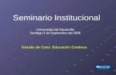Seminario Institucional Universidad del Desarrollo Santiago 5 de Septiembre del 2006 Estudio de Caso: Educación Continua.