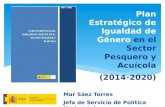 Plan Estratégico de Igualdad de Género en el Sector Pesquero y Acuícola (2014-2020) Mar Sáez Torres Jefa de Servicio de Política Horizontal.