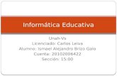 Unah-Vs Licenciado: Carlos Leiva Alumno: Ismael Alejandro Brizo Galo Cuenta: 20102006422 Sección: 15:00 Informática Educativa.