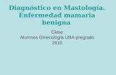 Diagnóstico en Mastología. Enfermedad mamaria benigna Clase Alumnos Ginecología UBA-pregrado 2010.