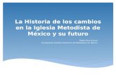 La Historia de los cambios en la Iglesia Metodista de México y su futuro Rubén Ruiz Guerra Sociedad de Estudios Históricos del Metodismo en México.