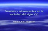 Jóvenes y adolescentes en la sociedad del siglo XXI Izaskun Ruiz de Arbulo.
