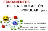 FUNDAMENTOS DE LA EDUCACIÓN POPULAR (EP) Mercedes de Budallés Diez Contenido del Cebi Virtual del curso hermenéutica juvenil.