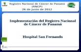 Implementación del Registro Nacional de Cáncer de Panamá Hospital San Fernando Registro Nacional de Cáncer de Panamá (RNCP) 26 de junio de 2012.