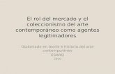 El rol del mercado y el coleccionismo del arte contemporáneo como agentes legitimadores Diplomado en teoría e historia del arte contemporáneo ESARQ 2010.
