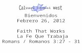 Bienvenidos Febrero 26, 2012 Faith That Works La Fe Que Trabaja Romans / Romanos 3:27 - 31.