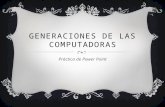 GENERACIONES DE LAS COMPUTADORAS Práctica de Power Point.