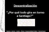 Descentralización “¿Por qué todo gira en torno a Santiago?” Ramírez _ Barrios _ Larraín _ Álvarez - Responsabilidad Publica - Marisol García.