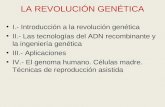 LA REVOLUCIÓN GENÉTICA I.- Introducción a la revolución genética II.- Las tecnologías del ADN recombinante y la ingeniería genética III.- Aplicaciones.