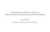 MINIMANUAL PARA EL CURSO DE MANTENIMIENTO BASICO DE COMPUTADORAS ELABORÓ: DANIEL TRINIDAD RAMIREZ.
