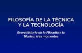 FILOSOFÍA DE LA TÉCNICA Y LA TECNOLOGÍA Breve historia de la Filosofía y la Técnica: tres momentos.