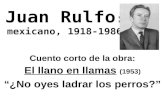 Juan Rulfo : mexicano, 1918-1986 Cuento corto de la obra: El llano en llamas (1953) “¿No oyes ladrar los perros?”