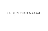EL DERECHO LABORAL. Derecho Laboral  Orígenes  Penosas condiciones de trabajo durante el período de industrialización.  Trabajo infantil  Jornadas.