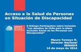 Acceso a la Salud de Personas en Situación de Discapacidad Mauro Tamayo R. Director Nacional SENADIS 14 de mayo de 2014 II Diálogo Participativo sobre.