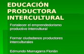 EDUCACIÓN PRODUCTORA INTERCULTURAL Fortalecer el emprendedorismo productivo intercultural Formar ciudadanos productores interculturales Edmundo Murrugarra.