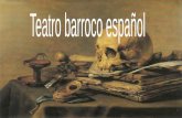 ● El teatro barroco español es el teatro que se desarrolló en España durante las últimas décadas del siglo XVI, el siglo XVII y parte del siglo XVIII.