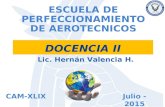 DOCENCIA II ESCUELA DE PERFECCIONAMIENTO DE AEROTECNICOS Julio - 2015CAM-XLIX Lic. Hernán Valencia H.