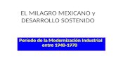 EL MILAGRO MEXICANO y DESARROLLO SOSTENIDO Período de la Modernización Industrial entre 1940-1970.