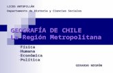 GEOGRAFÍA DE CHILE La Región Metropolitana - Física - Humana - Económica - Política LICEO ANTUPILLÁN Departamento de Historia y Ciencias Sociales GERARDO.