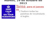 Martes, 29 de octubre de 2013 Tarea para el jueves 31 1.Traduce todas las palabras de vocabulario al inglés.
