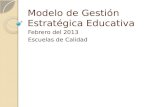 Modelo de Gestión Estratégica Educativa Febrero del 2013 Escuelas de Calidad.