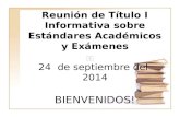 Reunión de Título I Informativa sobre Estándares Académicos y Exámenes 24 de septiembre del 2014 BIENVENIDOS!