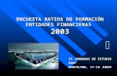 ENCUESTA RATIOS DE FORMACIÓN ENTIDADES FINANCIERAS 2003 IX JORNADAS DE ESTUDIO GREF BARCELONA, 17-18 JUNIO v.