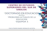 16/18  DOCTORADO EN EDUCACION MATERIA  PROBLEMAS ACTUALES DE LA EDUCACION  EQUIPO# 3  FACILITADOR MARIO MORALES ACOSTA CENTRO DE ESTUDIOS SUPERIORES.