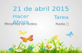 21 de abril 2015 Hacer Ahora Tarea Nada Miramos un video.