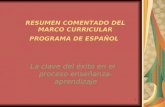 1 RESUMEN COMENTADO DEL MARCO CURRICULAR PROGRAMA DE ESPAÑOL La clave del éxito en el proceso enseñanza- aprendizaje.