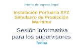Intento de ingreso ilegal Instalación Portuaria XYZ Simulacro de Protección Marítima Sesión informativa para los supervisores fecha.