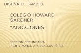 COLEGIO HOWARD GARDNER. “ADICCIONES” SECCIÓN: SECUNDARIA PROFR. MARCO A. CEBALLOS PÉREZ.