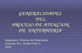 GENERALIDADES DEL PROCESO DE ATENCION DE ENFERMERIA Asignatura: Proceso de Enfermería. Docente: Sra. Cecilia Pinto S. 2008.