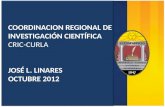 COORDINACION REGIONAL DE INVESTIGACIÓN CIENTÍFICA CRIC-CURLA JOSÉ L. LINARES OCTUBRE 2012.
