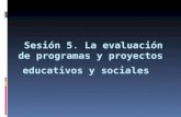 Sesión 5. La evaluación de programas y proyectos educativos y sociales.