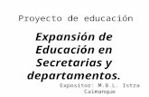 Proyecto de educación Expansión de Educación en Secretarias y departamentos. Expositor: M.B.L. Istra Caimanque.