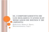 E L COMPORTAMIENTO DE LOS HOGARES CUANDO HAY MERCADOS DE BIENES Y DE CRÉDITO Referencia: Robert J. Barro, Macroeconomics, Cap.3.