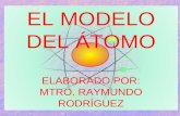 EL MODELO DEL ÁTOMO ELABORADO POR: MTRO. RAYMUNDO RODRÍGUEZ.