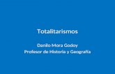Totalitarismos Danilo Mora Godoy Profesor de Historia y Geografía.