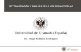 Universidad de Granada (España) Dr. Jorge Jiménez Rodríguez SISTEMATIZACIÓN Y ANÁLISIS DE LA VIOLENCIA ESCOLAR.