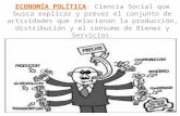 ECONOMÍA POLÍTICA ECONOMÍA POLÍTICA: Ciencia Social que busca explicar y prever el conjunto de actividades que relacionan la producción, distribución y.