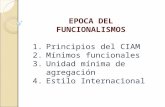 EPOCA DEL FUNCIONALISMOS 1.Principios del CIAM 2.Mínimos funcionales 3.Unidad mínima de agregación 4.Estilo Internacional.