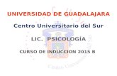 LIC. PSICOLOGÍA UNIVERSIDAD DE GUADALAJARA Centro Universitario del Sur CURSO DE INDUCCION 2015 B.