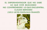 EL EXPERIMENTADOR QUE NO SABE LO QUE ESTÁ BUSCANDO NO COMPRENDERÁ LO QUE ENCUENTRA. CLAUDE BERNARD (1813-1878) FISIÓLOGO FRANCÉS.