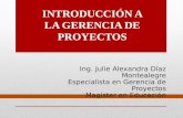 Ing. Julie Alexandra Díaz Montealegre Especialista en Gerencia de Proyectos Magíster en Educación INTRODUCCIÓN A LA GERENCIA DE PROYECTOS.