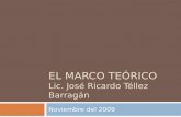 EL MARCO TEÓRICO Lic. José Ricardo Téllez Barragán Noviembre del 2009.