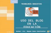 USO DEL BLOG EN LA EDUCACIÓN Autor: Lic. Reyna Cano Carrizalez TECNOLOGÍA EDUCATIVA 6/10/11.