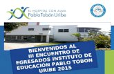 BIENVENIDOS AL III ENCUENTRO DE EGRESADOS INSTITUTO DE EDUCACIÓN PABLO TOBON URIBE 2015.