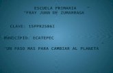 ESCUELA PRIMARIA “FRAY JUAN DE ZUMARRAGA” CLAVE: 15PPR2586I MUNICIPIO: ECATEPEC “UN PASO MAS PARA CAMBIAR AL PLANETA”